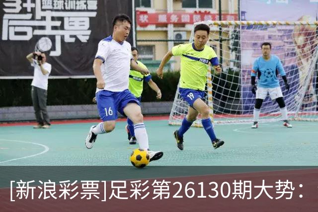 [新浪彩票]足彩第26130期大势：纽卡主胜可期